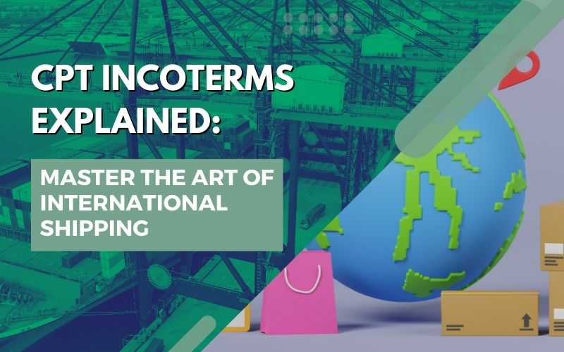 CPT Incoterms Explained Master the Art of International Shipping